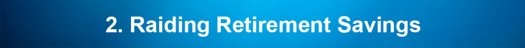 2. Raiding Retirement Savings