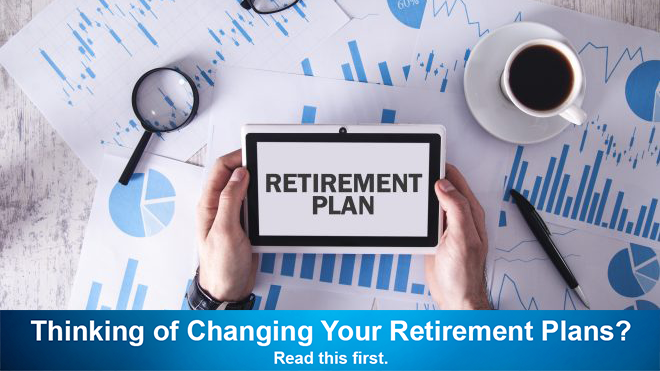 Thinking of Changing Your Retirement Plans? Read This First.