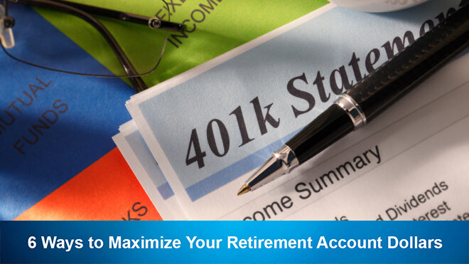 6 Ways to Maximize Your Retirement Account Dollars.