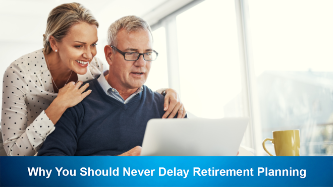 Why You Should Never Delay Retirement Planning